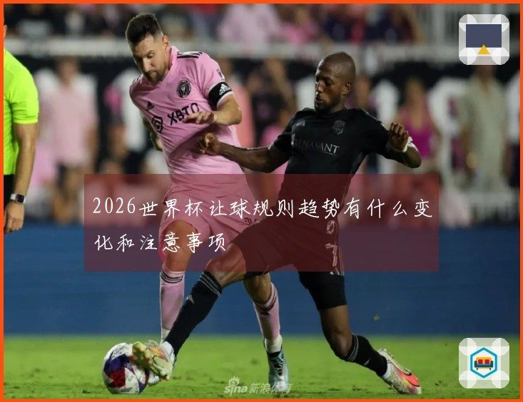 2026世界杯让球规则趋势有什么变化和注意事项