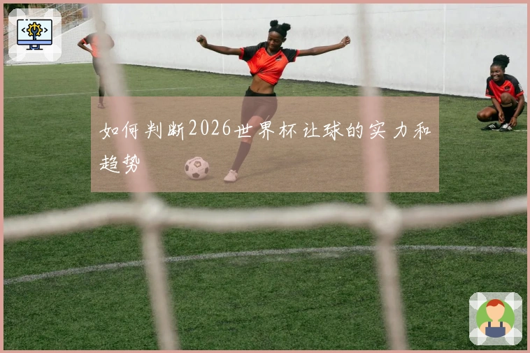 如何判断2026世界杯让球的实力和趋势