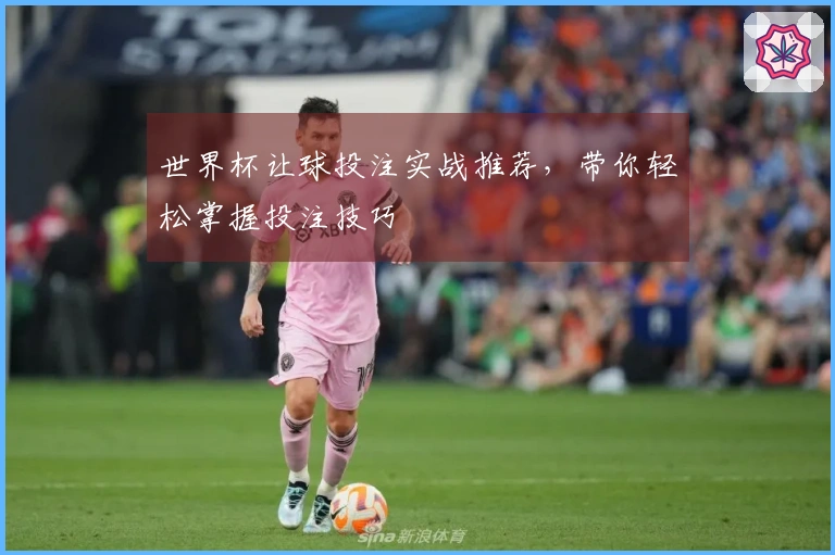 世界杯让球投注实战推荐，带你轻松掌握投注技巧
