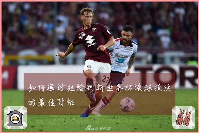 如何通过经验判断世界杯滚球投注的最佳时机