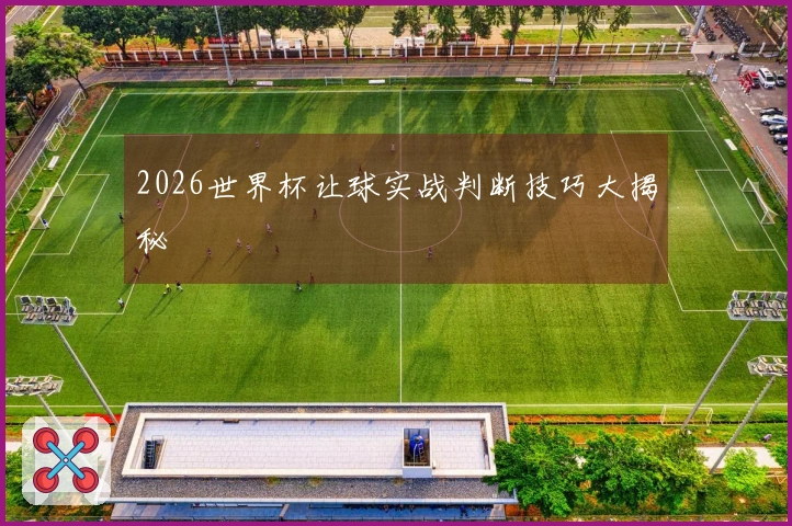 2026世界杯让球实战判断技巧大揭秘