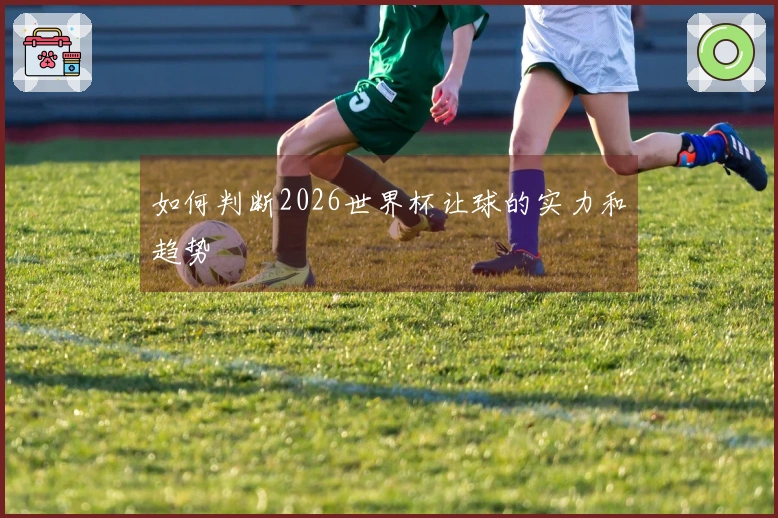 如何判断2026世界杯让球的实力和趋势
