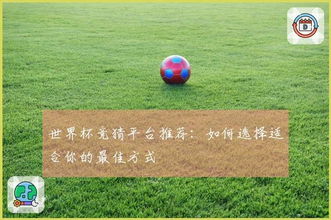 世界杯竞猜平台推荐：如何选择适合你的最佳方式